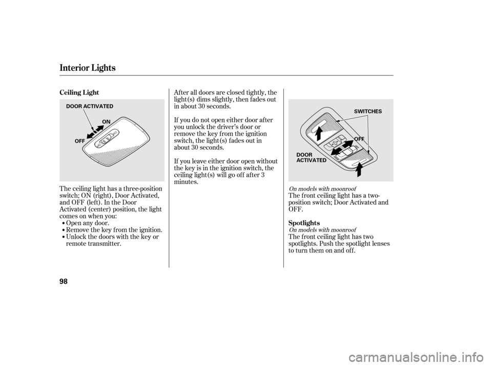 HONDA CIVIC 2006 8.G Owners Manual The ceiling light has a three-position 
switch;ON(right),DoorActivated,
andOFF(left).IntheDoor
Activated (center) position, the light
comesonwhenyou:Open any door.
Remove the key from the ignition.
Un