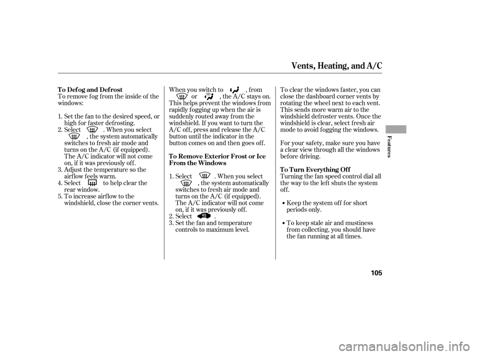 HONDA CIVIC 2006 8.G Owners Manual To remove f og f rom the inside of the 
windows:Set the f an to the desired speed, or
high f or f aster def rosting.
Select . When you select , the system automatically
switches to f resh air mode and