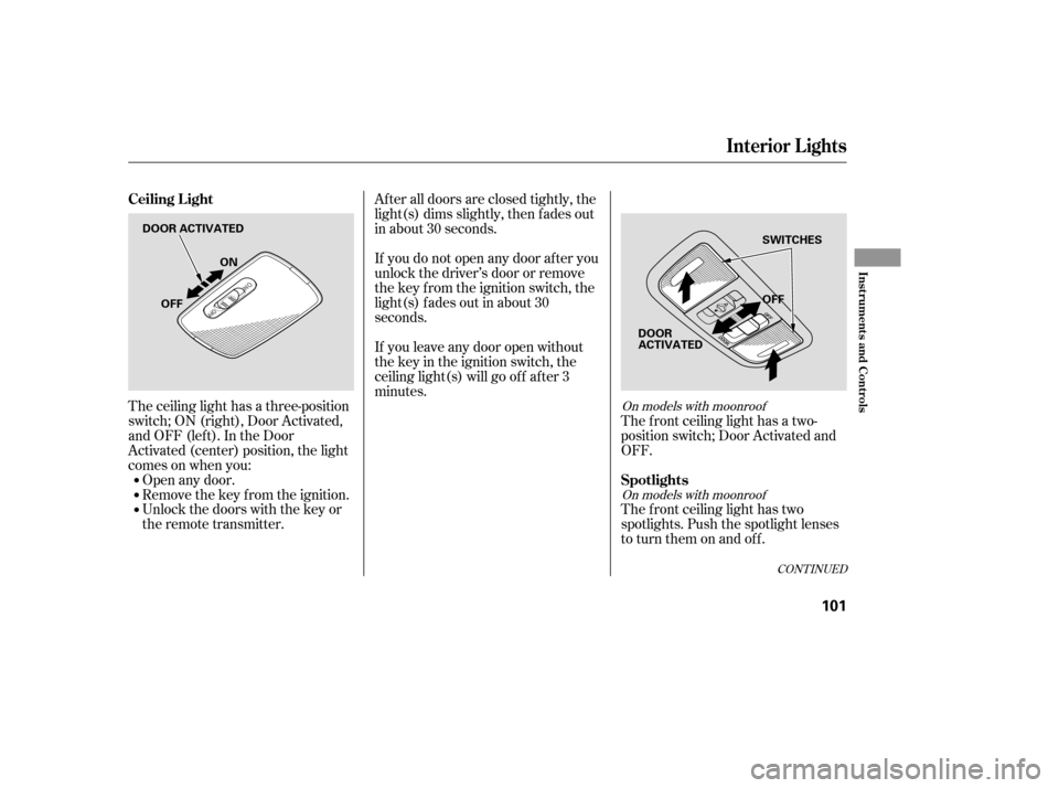 HONDA CIVIC 2007 8.G Owners Manual The ceiling light has a three-position 
switch;ON(right),DoorActivated,
andOFF(left).IntheDoor
Activated (center) position, the light
comesonwhenyou:Open any door.
Remove the key from the ignition.
Un