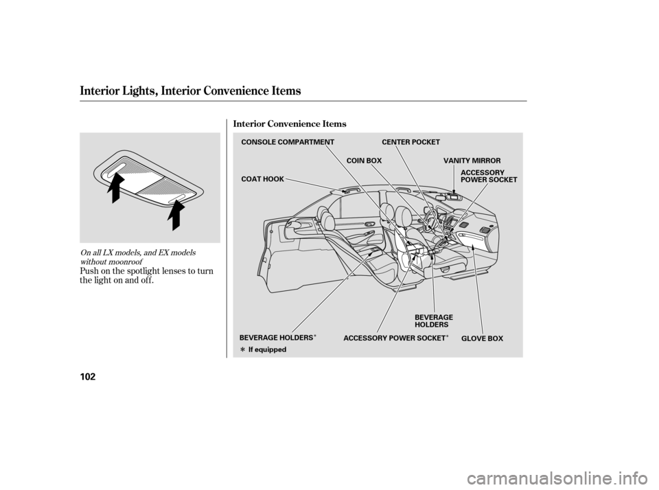 HONDA CIVIC 2007 8.G Owners Manual ÎÎ
Î
Push on the spotlight lenses to turn 
the light on and of f .
On all LX models, and EX models
without moonroof
Interior L ights, Interior Convenience Items
Interior Convenience Items
102
CO