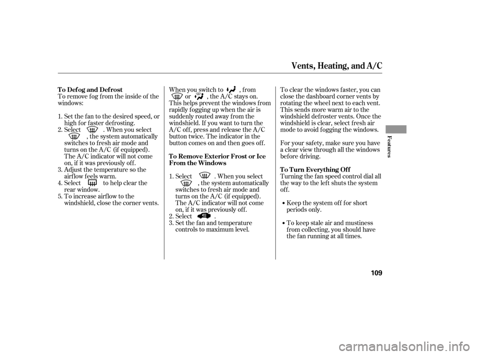 HONDA CIVIC 2007 8.G Owners Manual To remove f og f rom the inside of the 
windows:Set the f an to the desired speed, or
high f or f aster def rosting.
Select . When you select , the system automatically
switches to f resh air mode and