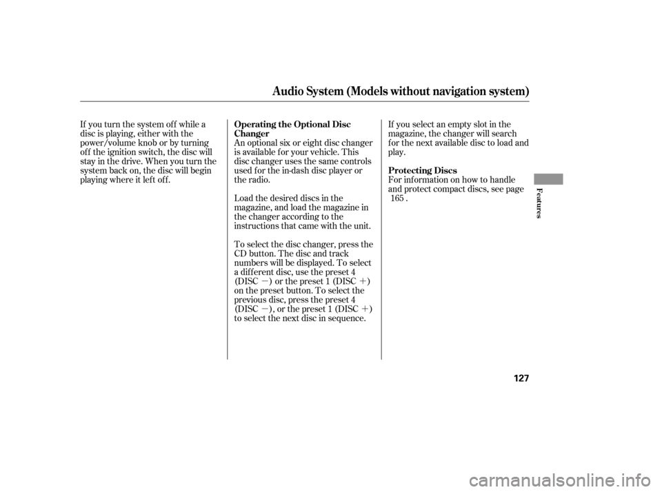 HONDA CIVIC 2007 8.G Owners Manual µ´ µ´
If you turn the system of f while a 
disc is playing, either with the
power/volume knob or by turning
of f the ignition switch, the disc will
stay in the drive. When you turn the
system 