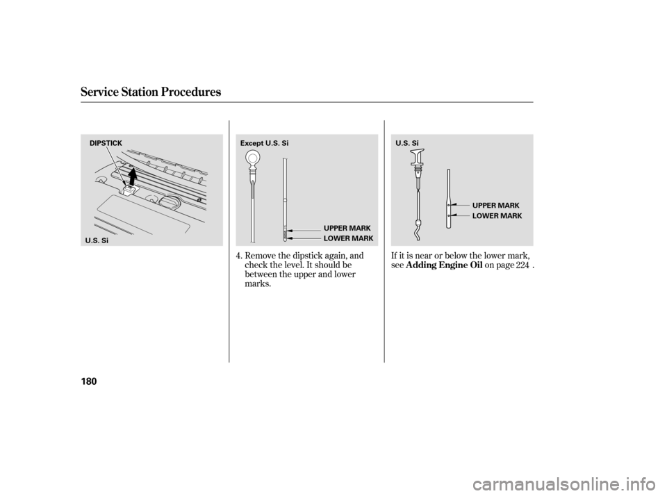 HONDA CIVIC 2007 8.G Owners Manual Remove the dipstick again, and 
check the level. It should be
between the upper and lower
marks.If it is near or below the lower mark,
see on page .
4.
224
Service Station Procedures
A dding Engine Oi