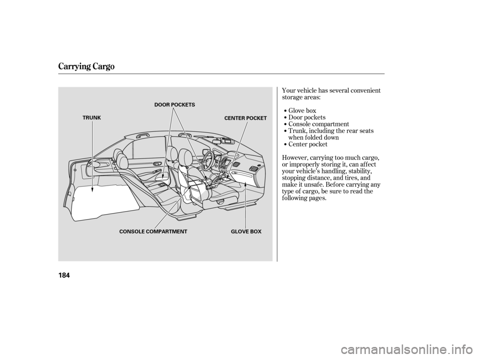 HONDA CIVIC 2007 8.G Owners Manual Your vehicle has several convenient 
storage areas:Glove box 
Console compartment
Door pockets
Trunk, including the rear seats 
when f olded down
However, carrying too much cargo,
or improperly storin