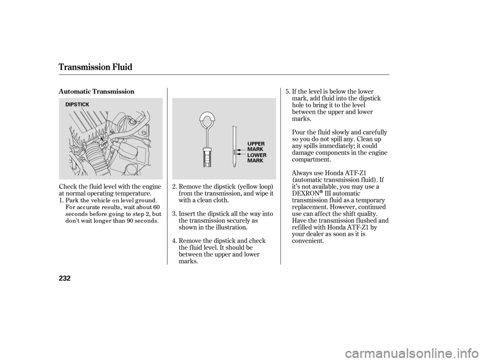 HONDA CIVIC 2007 8.G Owners Manual Check the f luid level with the engine
at normal operating temperature.If the level is below the lower
mark, add f luid into the dipstick
hole to bring it to the level
between the upper and lower
mar HONDA CIVIC 2007 8.G Owners Manual Check the f luid level with the engine
at normal operating temperature.If the level is below the lower
mark, add f luid into the dipstick
hole to bring it to the level
between the upper and lower
mar