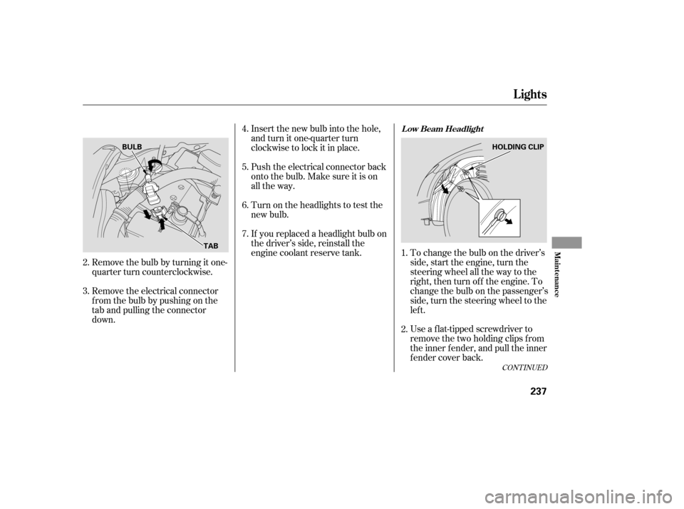 HONDA CIVIC 2007 8.G Owners Manual If youreplacedaheadlightbulbon 
the driver’s side, reinstall the
engine coolant reserve tank. To change the bulb on the driver’sside, start the engine, turn the
steering wheel all the way to the
r