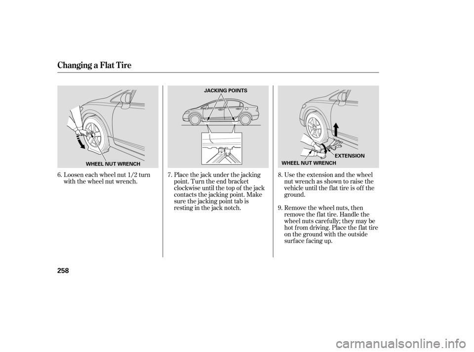 HONDA CIVIC 2007 8.G Owners Manual Loosen each wheel nut 1/2 turn 
with the wheel nut wrench.Place the jack under the jacking
point. Turn the end bracket
clockwise until the top of the jack
contacts the jacking point. Make
sure the jac