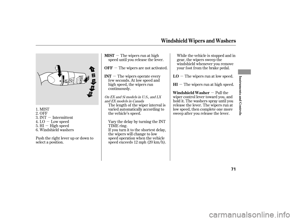 HONDA CIVIC 2007 8.G Owners Manual µ
µ
µ µ
µ
µ
µ µ
µ
MIST 
OFF
INT Intermittent
LO Low speed
HI High speed
Windshield washers
Push the right lever up or down to
select a position. The wipers are not activated.
The wip