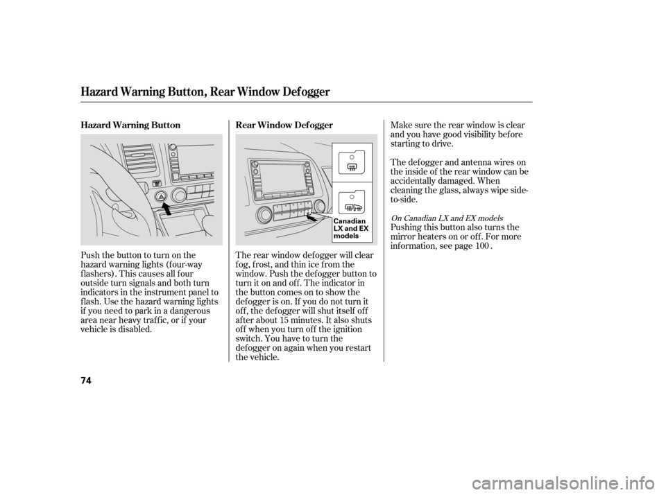 HONDA CIVIC 2007 8.G Owners Manual Make sure the rear window is clear 
and you have good visibility bef ore
starting to drive. 
The def ogger and antenna wires on 
the inside of the rear window can be
accidentally damaged. When
cleanin