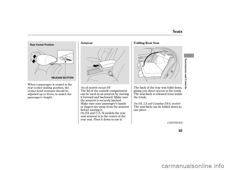 HONDA CIVIC 2007 8.G Owners Manual The back of the rear seat folds down, 
giving you direct access to the trunk.
The seat-back is released f rom inside
the trunk.
The lid of the console compartment
canbeusedasanarmrestbymoving
it f orw
