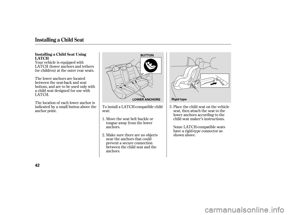 HONDA CIVIC 2008 8.G Owners Manual To install a LATCH-compatible child
seat:Move the seat belt buckle or
tongue away f rom the lower
anchors.
Make sure there are no objects
near the anchors that could
prevent a secure connection
bet HONDA CIVIC 2008 8.G Owners Manual To install a LATCH-compatible child
seat:Move the seat belt buckle or
tongue away f rom the lower
anchors.
Make sure there are no objects
near the anchors that could
prevent a secure connection
bet