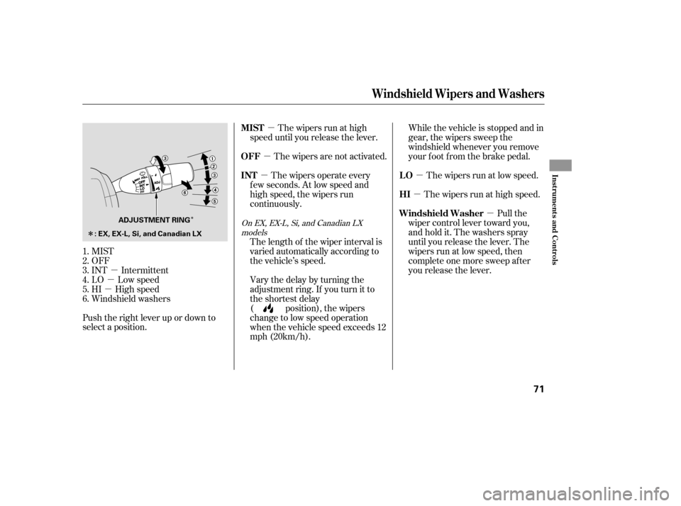 HONDA CIVIC 2008 8.G Owners Manual µ
µ
µ µ
µ
µ
µ
µ
µ
Î
Î
MIST 
OFF
INT Intermittent
LO Low speed
HI High speed
Windshield washers
Push the right lever up or down to
select a position. The wipers are not activated.