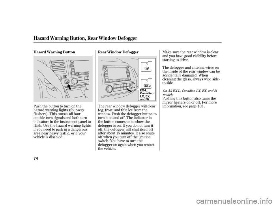 HONDA CIVIC 2008 8.G Owners Manual Make sure the rear window is clear 
and you have good visibility bef ore
starting to drive. 
The def ogger and antenna wires on 
the inside of the rear window can be
accidentally damaged. When
cleanin