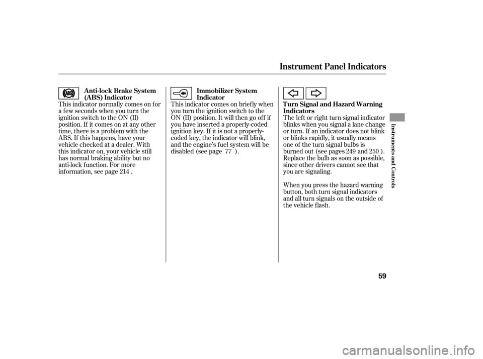 HONDA CIVIC 2008 8.G Owners Manual This indicator normally comes on f or 
a f ew seconds when you turn the
ignition switch to the ON (II)
position. If it comes on at any other
time, there is a problem with the
ABS. If this happens, hav