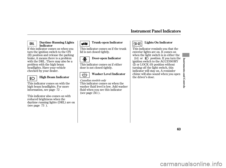 HONDA CIVIC 2008 8.G Owners Manual If this indicator comes on when you 
turn the ignition switch to the ON
(II) position and release the parking
brake, it means there is a problem
withtheDRL.Theremayalsobea
problem with the high beam
h