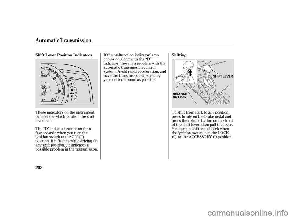 HONDA CIVIC 2008 8.G Owners Manual These indicators on the instrument 
panel show which position the shif t
lever is in.To shif t f rom Park to any position,
press firmly on the brake pedal and
pressthereleasebuttononthefront
of the sh