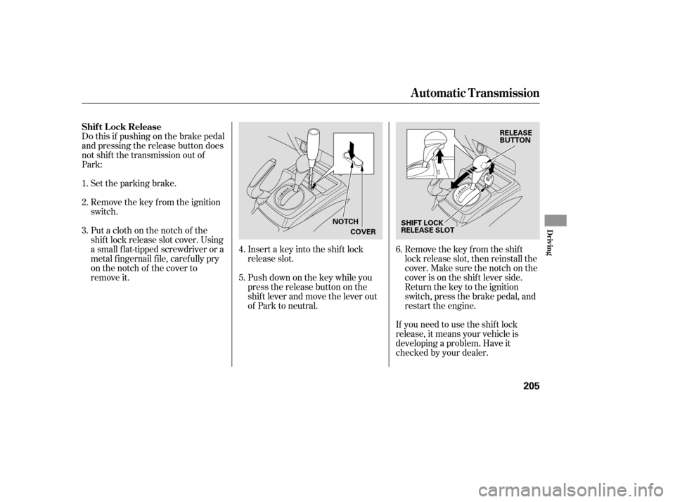 HONDA CIVIC 2008 8.G Owners Manual Do this if pushing on the brake pedal 
and pressing the release button does
not shif t the transmission out of
Park:Set the parking brake. 
Remove the key from the ignition 
switch.
Insert a key into 