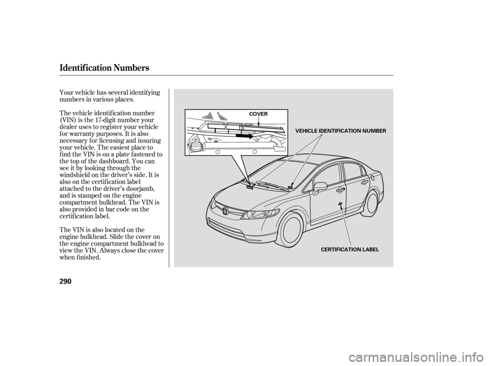 HONDA CIVIC 2008 8.G Owners Manual Your vehicle has several identif ying 
numbers in various places. 
The vehicle identif ication number 
(VIN) is the 17-digit number your
dealer uses to register your vehicle
f or warranty purposes. It