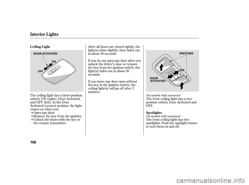 HONDA CIVIC 2009 8.G Owners Manual The ceiling light has a three-position 
switch;ON(right),DoorActivated,
andOFF(left).IntheDoor
Activated (center) position, the light
comesonwhenyou:Open any door.
Remove the key from the ignition.
Un