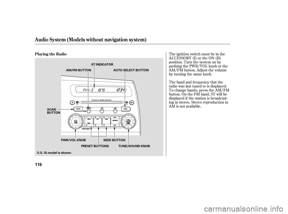 HONDA CIVIC 2009 8.G Owners Manual The band and f requency that the 
radio was last tuned to is displayed.
To change bands, press the AM/FM
button. On the FM band, ST will be
displayed if the station is broadcast-
ing in stereo. Stereo