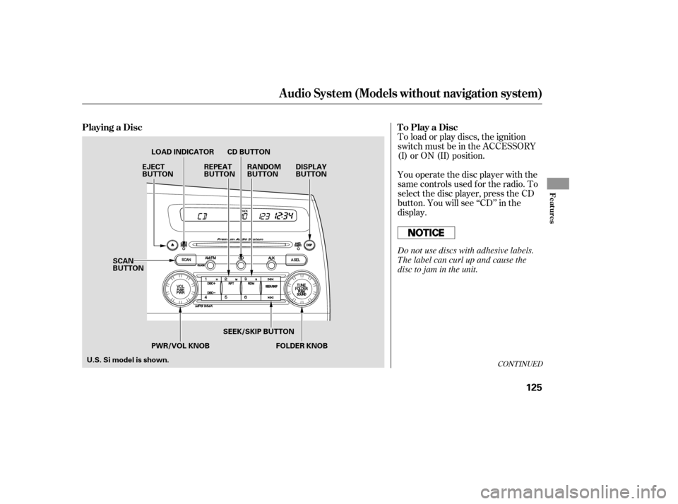 HONDA CIVIC 2009 8.G Owners Manual CONT INUED
You operate the disc player with the 
same controls used f or the radio. To
select the disc player, press the CD
button. You will see ‘‘CD’’ in the
display.
To load or play discs, t