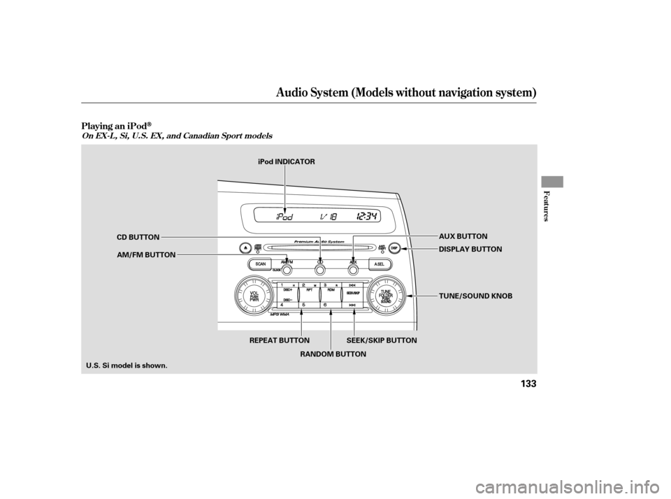 HONDA CIVIC 2009 8.G Owners Manual Audio System (Models without navigation system)
Playing an iPod
Features
On EX-L , Si, U.S. EX, and Canadian Sport models
133
AUX BUTTON
SEEK/SKIP BUTTON TUNE/SOUND KNOB
DISPLAY BUTTON
CD BUTTON
AM/FM