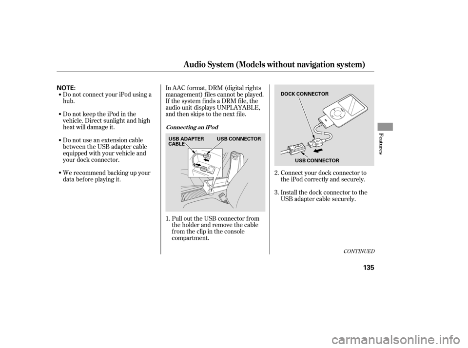 HONDA CIVIC 2009 8.G Owners Manual Do not connect your iPod using a hub. 
DonotkeeptheiPodinthe 
vehicle. Direct sunlight and high
heat will damage it. 
Do not use an extension cable 
between the USB adapter cable
equipped with your ve