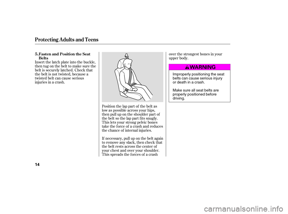 HONDA CIVIC 2009 8.G User Guide Position the lap part of the belt as 
low as possible across your hips,
then pull up on the shoulder part of
the belt so the lap part f its snugly.
This lets your strong pelvic bones
take the force of