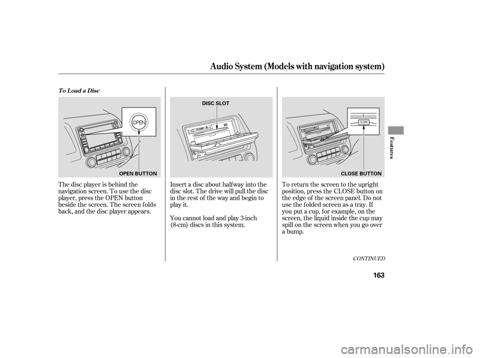 HONDA CIVIC 2009 8.G Owners Manual The disc player is behind the 
navigation screen. To use the disc
player, press the OPEN button
beside the screen. The screen f olds
back, and the disc player appears.Insert a disc about half way into