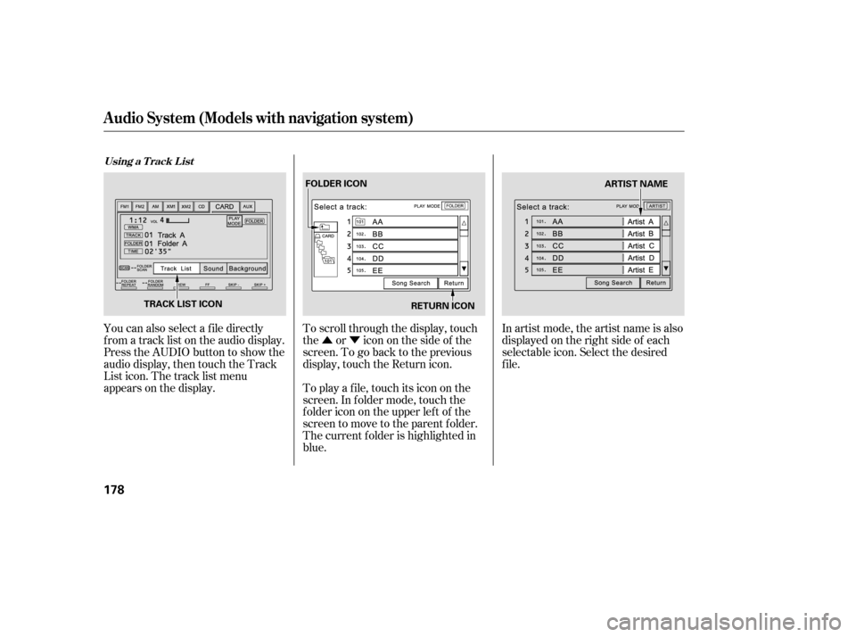 HONDA CIVIC 2009 8.G Owners Manual ÛÝ
You can also select a f ile directly 
f rom a track list on the audio display.
Press the AUDIO button to show the
audio display, then touch the Track
List icon. The track list menu
appears on t