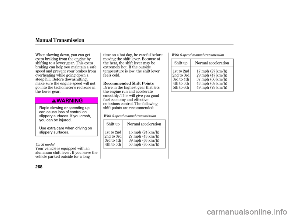 HONDA CIVIC 2009 8.G Owners Manual Shif t up
1st to 2nd
2nd to 3rd 3rd to 4th4th to 5th 
5th to 6th
When slowing down, you can get
extra braking f rom the engine by
shifting to a lower gear. This extra
braking can help you maintain a s
