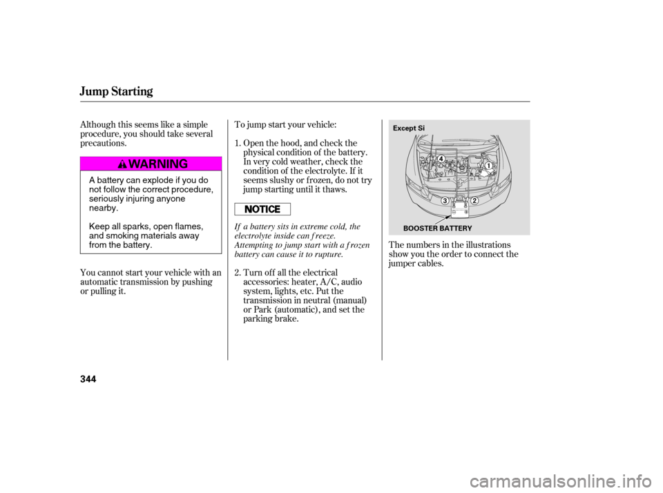 HONDA CIVIC 2009 8.G Owners Manual Although this seems like a simple 
procedure, you should take several
precautions. 
You cannot start your vehicle with an 
automatic transmission by pushing
or pulling it.To jump start your vehicle:
T