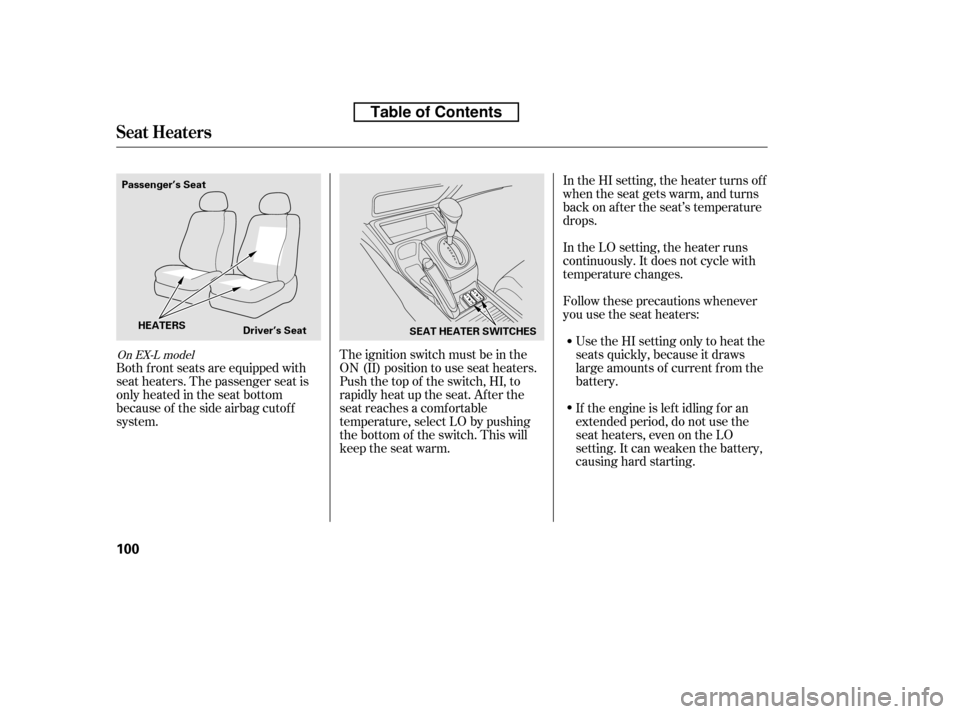 HONDA CIVIC 2010 8.G Owners Manual Follow these precautions whenever 
you use the seat heaters:Use the HI setting only to heat the
seats quickly, because it draws
large amounts of current f rom the
battery. 
If the engine is lef t idli