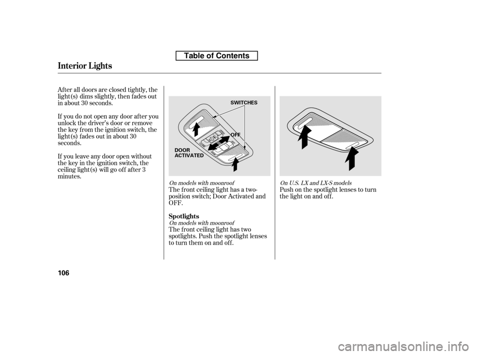 HONDA CIVIC 2010 8.G Owners Manual After all doors are closed tightly, the 
light(s) dims slightly, then f ades out
in about 30 seconds. 
If you do not open any door af ter you 
unlock the driver’s door or remove
the key from the ign