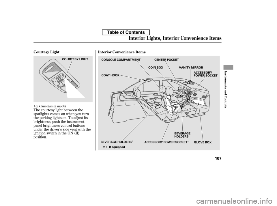 HONDA CIVIC 2010 8.G Owners Manual ÎÎ
Î
The courtesy light between the 
spotlights comes on when you turn
the parking lights on. To adjust its
brightness, push the instrument
panel brightness control buttons
under the driver’s 