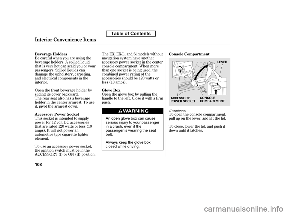 HONDA CIVIC 2010 8.G Owners Manual Be caref ul when you are using the 
beverage holders. A spilled liquid
that is very hot can scald you or your
passengers. Spilled liquids can
damage the upholstery, carpeting,
and electrical component