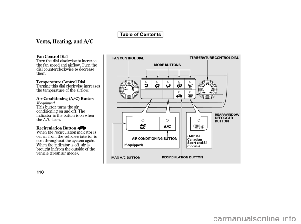 HONDA CIVIC 2010 8.G Owners Manual Turn the dial clockwise to increase 
the fan speed and airflow. Turn the
dial counterclockwise to decrease
them. 
This button turns the air 
conditioning on and of f . The
indicatorinthebuttonisonwhen