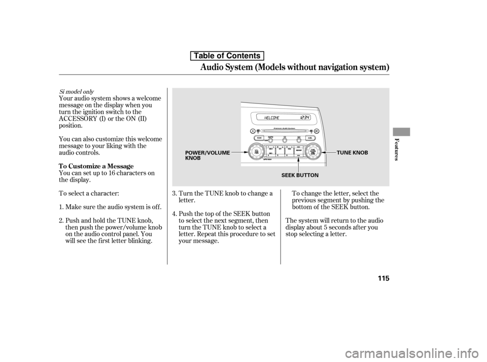 HONDA CIVIC 2010 8.G Owners Manual To change the letter, select the 
previous segment by pushing the
bottom of the SEEK button.
Turn the TUNE knob to change a
letter. 
Push the top of the SEEK button 
to select the next segment, then
t