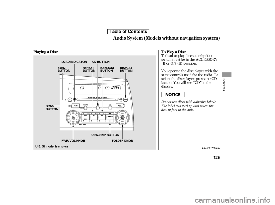 HONDA CIVIC 2010 8.G Owners Manual CONT INUED
You operate the disc player with the 
same controls used f or the radio. To
select the disc player, press the CD
button. You will see ‘‘CD’’ in the
display.
To load or play discs, t