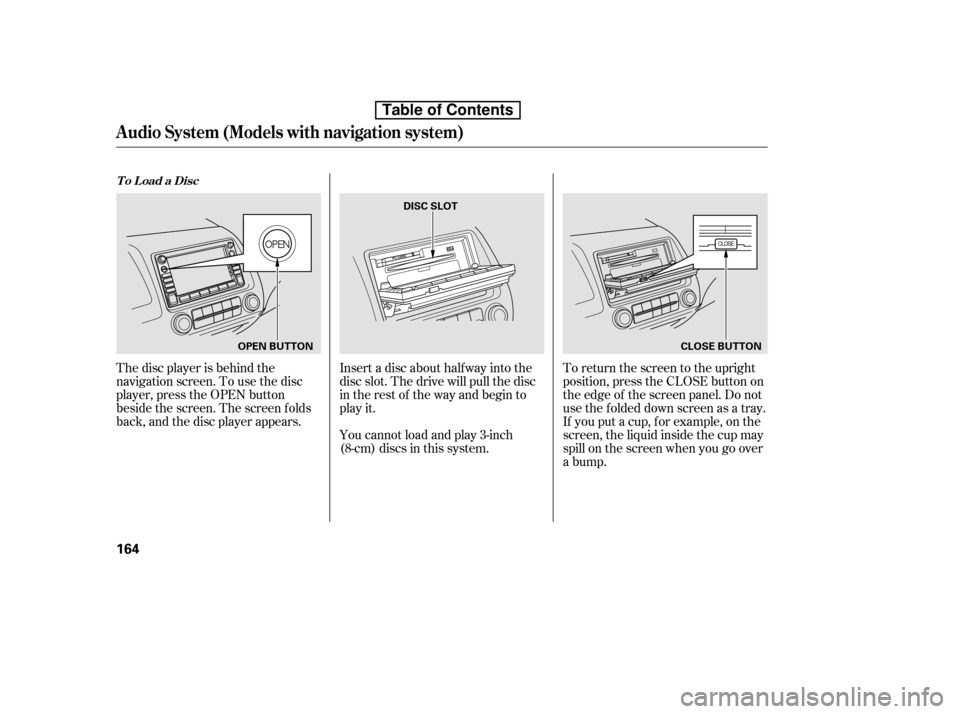 HONDA CIVIC 2010 8.G Owners Manual The disc player is behind the 
navigation screen. To use the disc
player, press the OPEN button
beside the screen. The screen f olds
back, and the disc player appears.Insert a disc about half way into