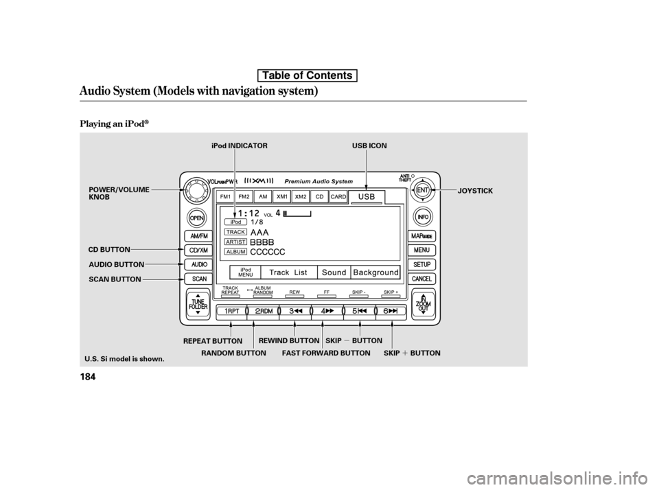 HONDA CIVIC 2010 8.G Owners Manual µ´
Playing an iPod
Audio System (Models with navigation system)
184
SCAN BUTTON JOYSTICK
AUDIO BUTTON
POWER/VOLUME KNOB
CD BUTTON
REPEAT BUTTON
U.S. Si model is shown. USB ICON
iPod INDICATOR
SKIP