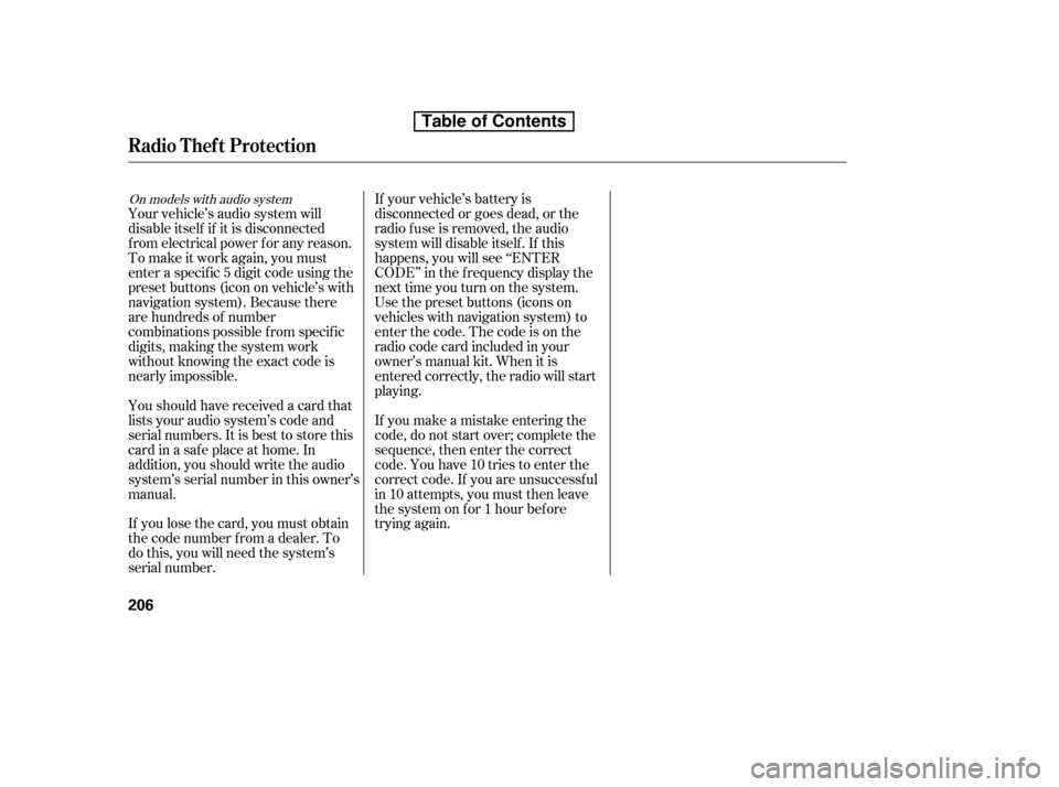 HONDA CIVIC 2010 8.G Owners Manual If your vehicle’s battery is 
disconnected or goes dead, or the
radio f use is removed, the audio
system will disable itself . If this
happens, you will see ‘‘ENTER
CODE’’ in the f requency 