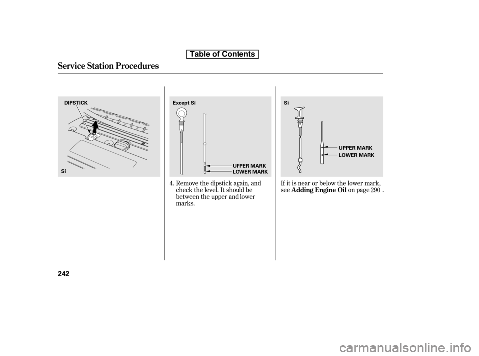 HONDA CIVIC 2010 8.G Owners Manual Remove the dipstick again, and 
check the level. It should be
between the upper and lower
marks.If it is near or below the lower mark,
see on page .
4.
290
Service Station Procedures
A dding Engine Oi