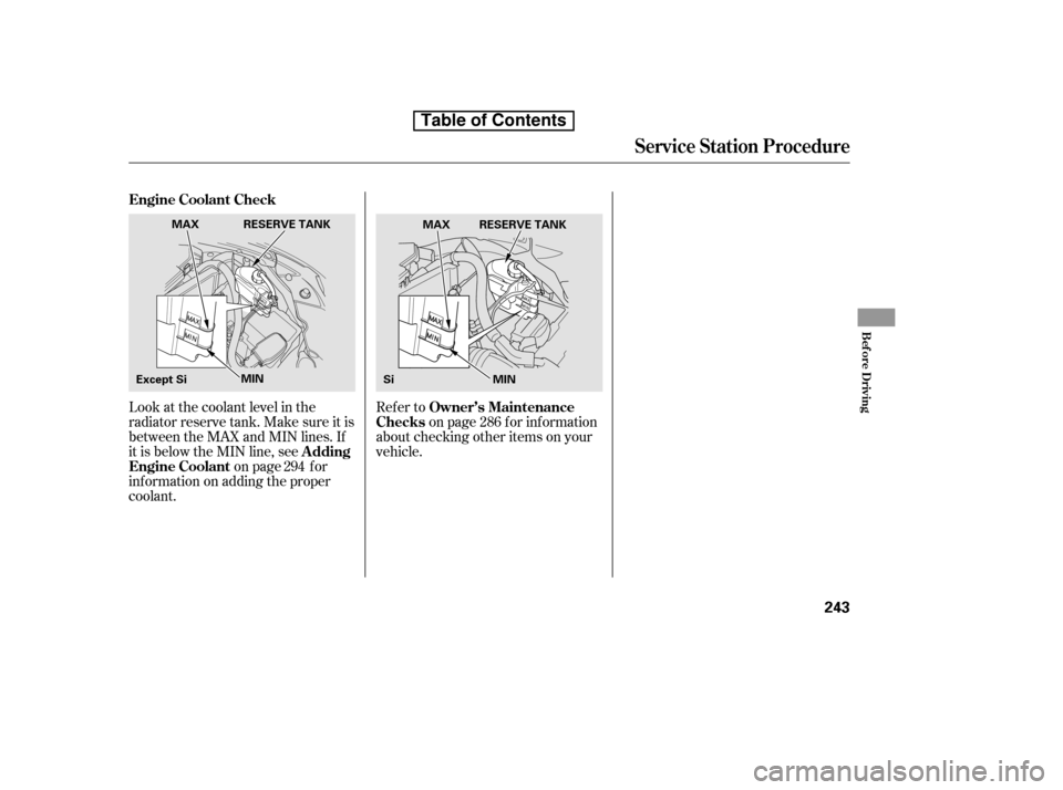 HONDA CIVIC 2010 8.G Owners Manual Look at the coolant level in the 
radiator reserve tank. Make sure it is
between the MAX and MIN lines. If
it is below the MIN line, seeon page f or
inf ormation on adding the proper
coolant. Refer to