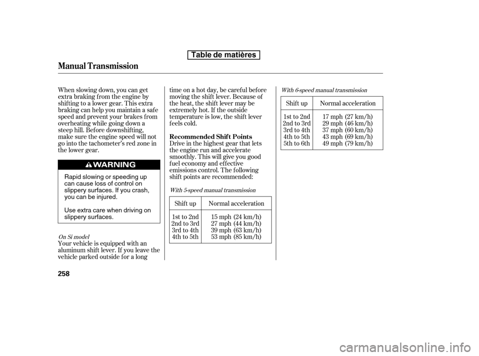HONDA CIVIC 2010 8.G Owners Manual Shif t up
1st to 2nd
2nd to 3rd 3rd to 4th4th to 5th 
5th to 6th
When slowing down, you can get
extra braking f rom the engine by
shifting to a lower gear. This extra
braking can help you maintain a s