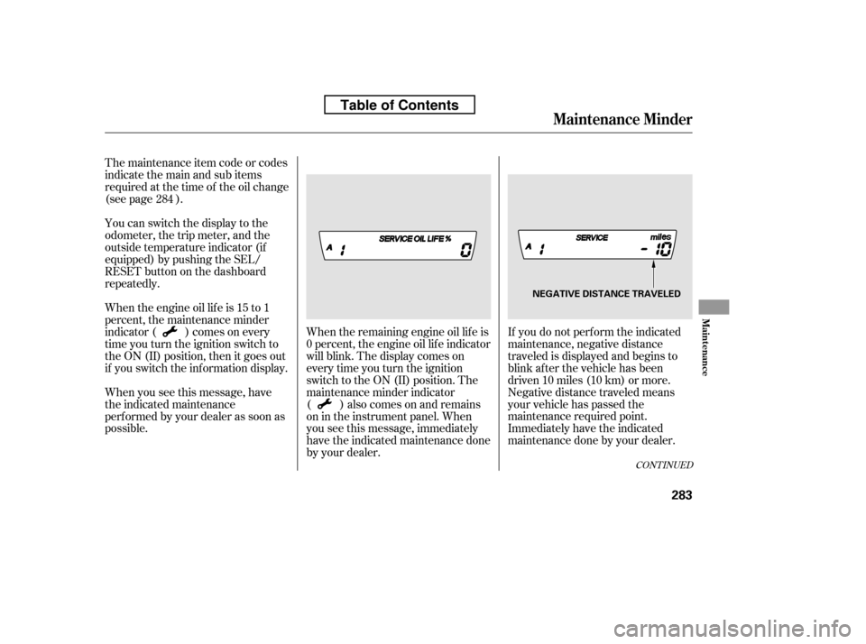 HONDA CIVIC 2010 8.G Owners Manual If you do not perf orm the indicated 
maintenance, negative distance
traveled is displayed and begins to
blink af ter the vehicle has been
driven 10 miles (10 km) or more.
Negative distance traveled m