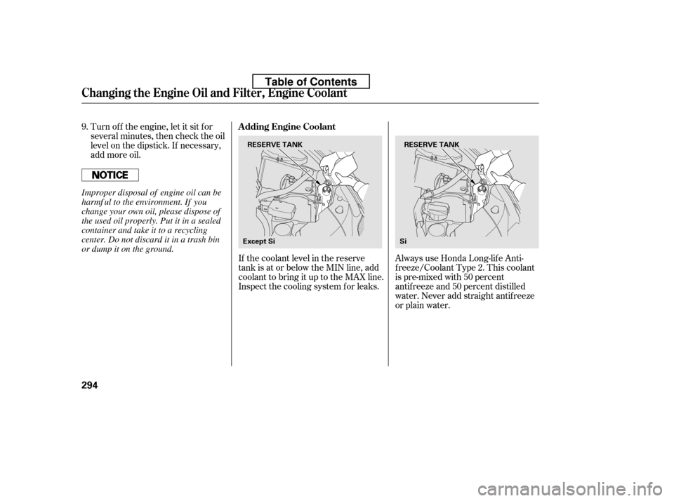 HONDA CIVIC 2010 8.G Owners Manual Always use Honda Long-lif e Anti- 
f reeze/Coolant Type 2. This coolant
is pre-mixed with 50 percent
antif reeze and 50 percent distilled
water. Never add straight antif reeze
or plain water.
If the c