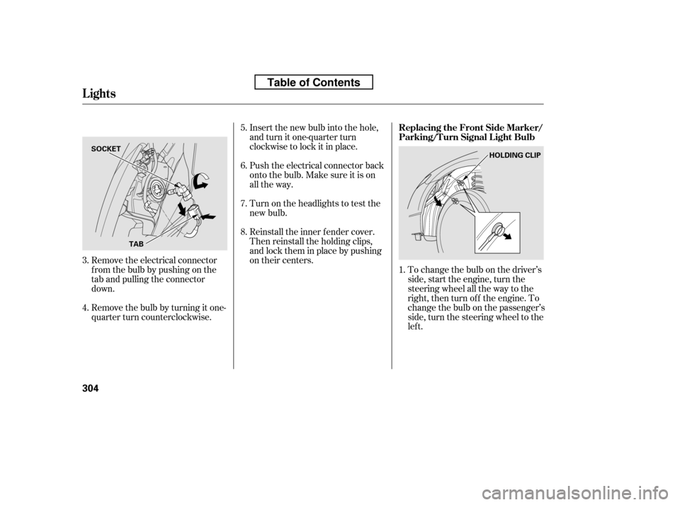 HONDA CIVIC 2010 8.G Owners Manual To change the bulb on the driver’s 
side, start the engine, turn the
steering wheel all the way to the
right, then turn off the engine. To
change the bulb on the passenger’s
side, turn the steerin