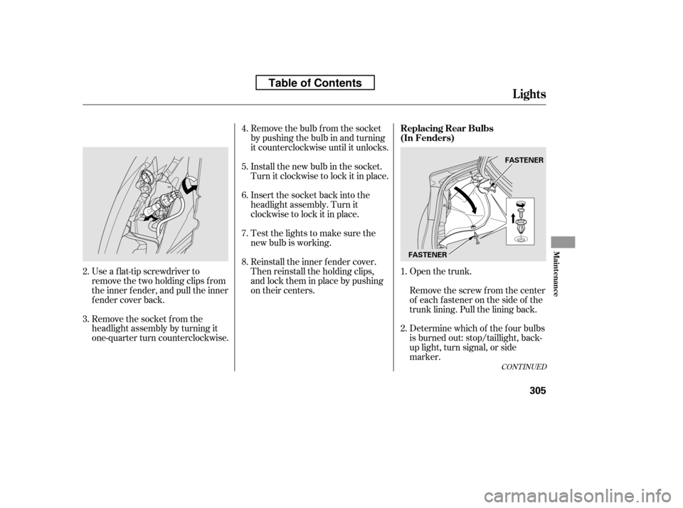 HONDA CIVIC 2010 8.G Owners Manual Open the trunk.
Remove the socket from the 
headlight assembly by turning it
one-quarter turn counterclockwise.
Use a f lat-tip screwdriver to
remove the two holding clips f rom
the inner f ender, and