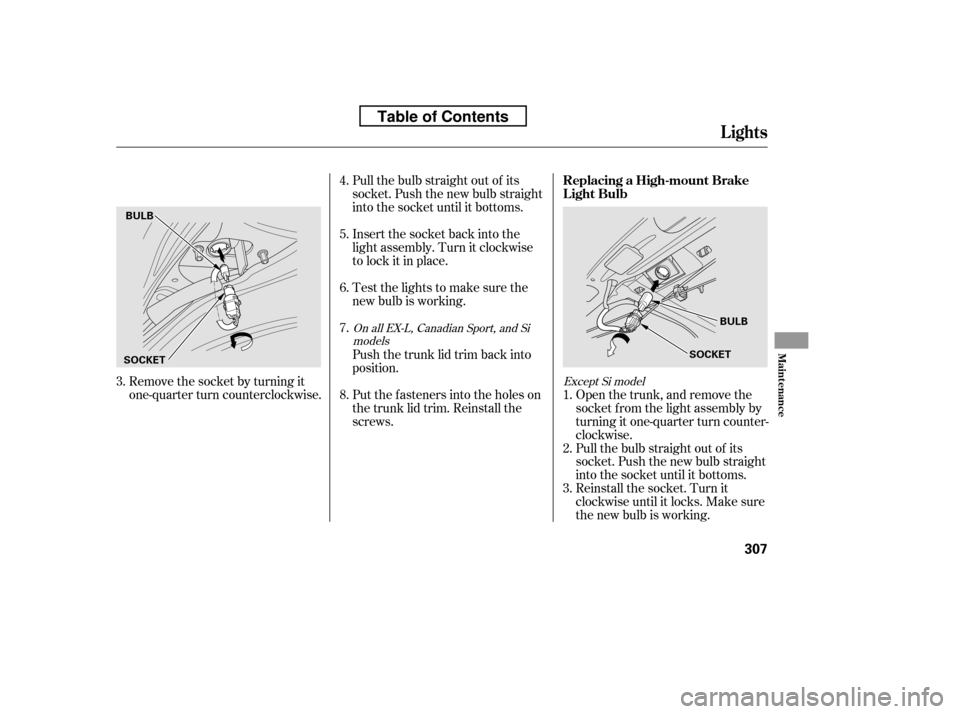 HONDA CIVIC 2010 8.G Owners Manual Remove the socket by turning it 
one-quarter turn counterclockwise.Pull the bulb straight out of its
socket. Push the new bulb straight
into the socket until it bottoms. 
Insert the socket back into t